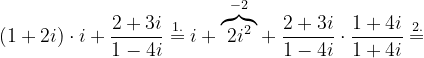 \dpi{120} \left ( 1+2i \right )\cdot i+\frac{2+3i}{1-4i}\overset{1.}{=}i+\overset{-2}{\overbrace{2i^{2}}}+\frac{2+3i}{1-4i}\cdot \frac{1+4i}{1+4i}\overset{2.}{=}